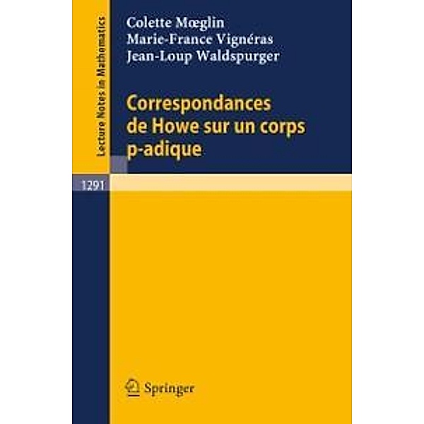 Correspondances de Howe sur un corps p-adique / Lecture Notes in Mathematics Bd.1291, Colette Moeglin, Marie-France Vignéras, Jean-Loup Waldspurger