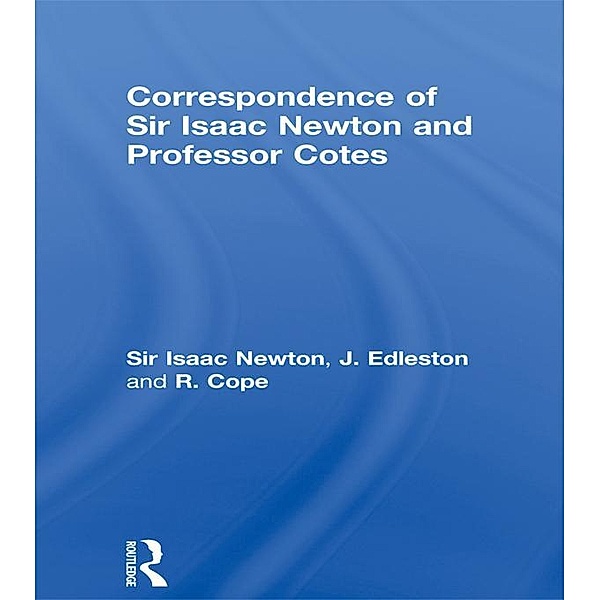 Correspondence of Sir Isaac Newton and Professor Cotes, Isaac Newton, J. Edleston, R. Cope