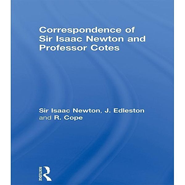 Correspondence of Sir Isaac Newton and Professor Cotes, Isaac Newton, J. Edleston, R. Cope