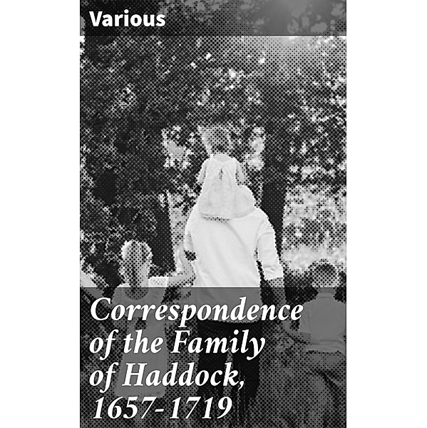 Correspondence of the Family of Haddock, 1657-1719, Various