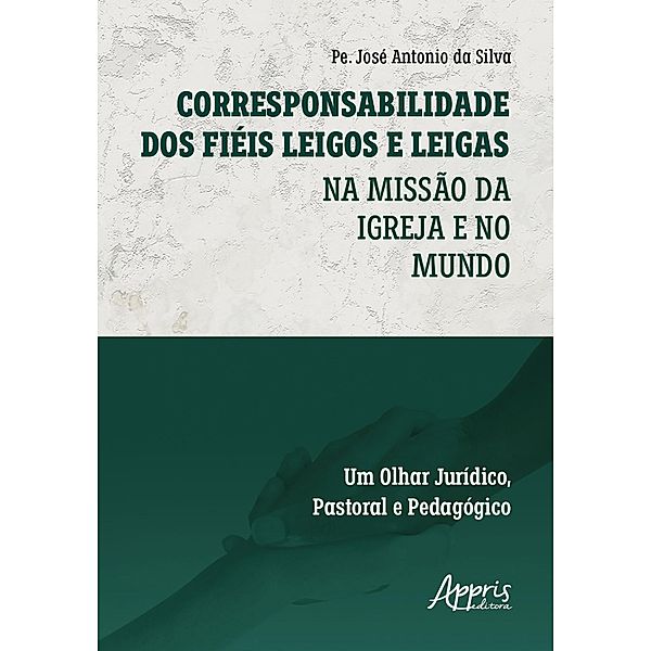 Corresponsabilidade dos Fiéis Leigos e Leigas: Na Missão da Igreja e no Mundo - Um Olhar Jurídico, Pastoral e Pedagógico, José Antonio da Silva