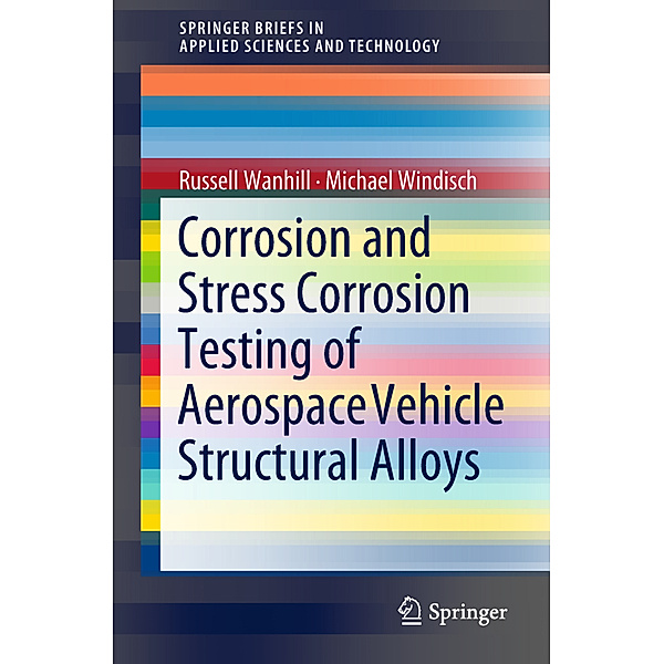 Corrosion and Stress Corrosion Testing of Aerospace Vehicle Structural Alloys, Russell Wanhill, Michael Windisch