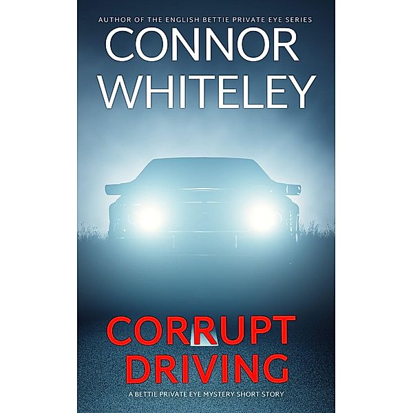 Corrupt Driving: A Bettie Private Eye Mystery Short Story (The Bettie English Private Eye Mysteries) / The Bettie English Private Eye Mysteries, Connor Whiteley