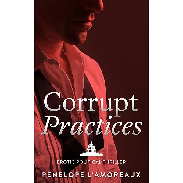 Corrupt Practices (The Corrupt Trilogy, #1), Penelope L'Amoreaux