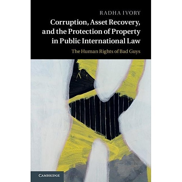 Corruption, Asset Recovery, and the Protection of Property in Public International Law, Radha Ivory