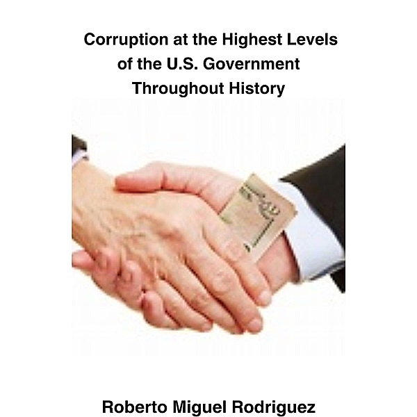 Corruption at the Highest Levels of the U.S. Government Throughout History, Roberto Miguel Rodriguez