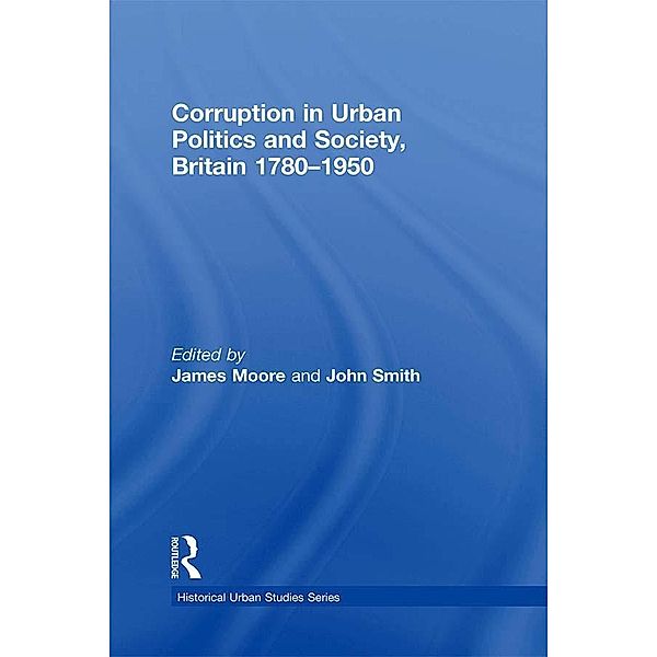 Corruption in Urban Politics and Society, Britain 1780-1950, John Smith