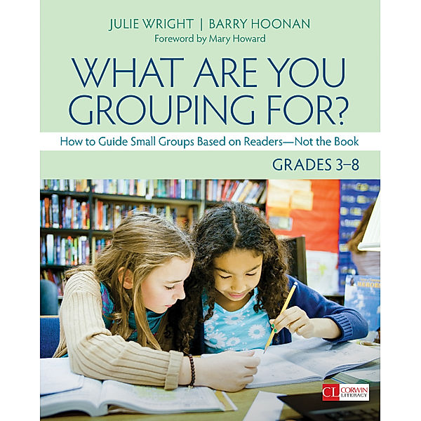 Corwin Literacy: What Are You Grouping For?, Grades 3-8, Barry Thomas Hoonan, Julie T. Wright