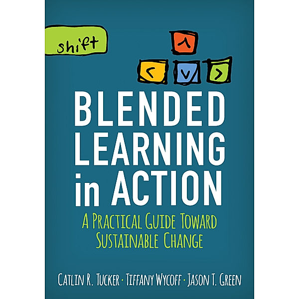 Corwin Teaching Essentials: Blended Learning in Action, Catlin R. Tucker, Jason T. Green, Tiffany Wycoff