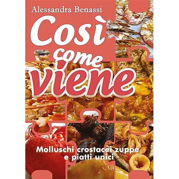 Così come viene. Molluschi, crostacei, zuppe e piatti unici, Alessandra Benassi