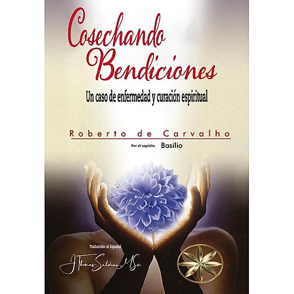 Cosechando Bendiciones: Un caso de enfermedad y curación espiritual, Roberto De Carvalho, Por el Espíritu Basilio, J. Thomas Saldias MSc.