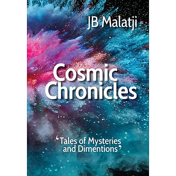 Cosmic Chronicles: Tales of Mysteries and Dimensions, Jb Malatji