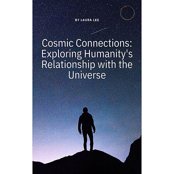 Cosmic Connections: Exploring Humanity's Relationship with the Universe, Laura Lee