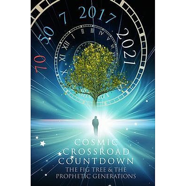 COSMIC CROSSROAD COUNTDOWN / COSMIC CROSSROAD COUNTDOWN:  The Fig Tree & The Prophetic Generation, Peter N Hofmann