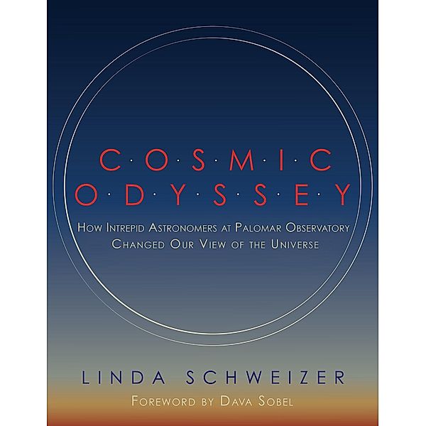 Cosmic Odyssey: How Intrepid Astronomers at Palomar Observatory Changed Our View of the Universe, Linda Schweizer