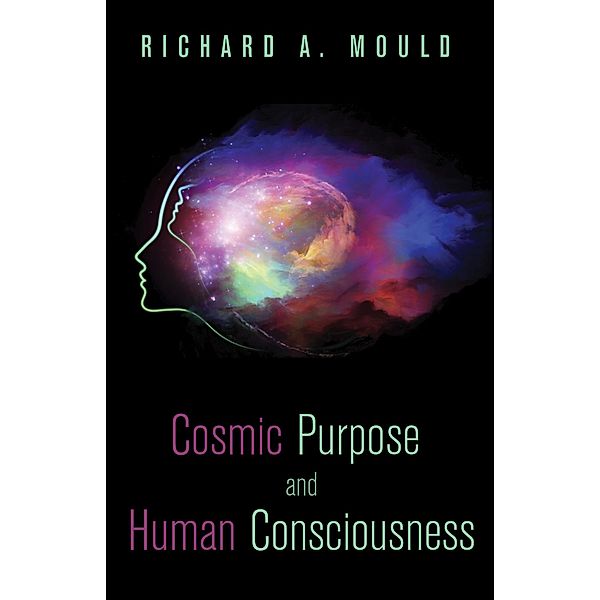 Cosmic Purpose and Human Consciousness, Richard A. Mould