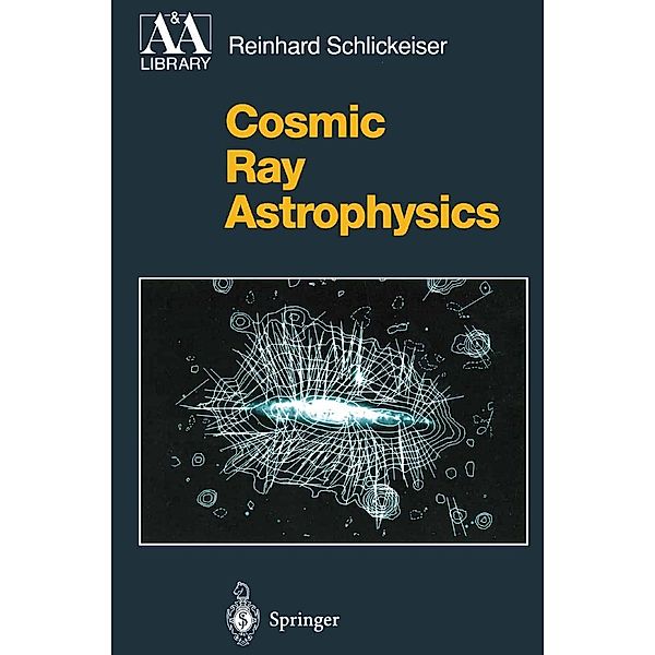 Cosmic Ray Astrophysics / Astronomy and Astrophysics Library, Reinhard Schlickeiser