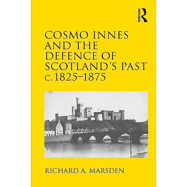 Cosmo Innes and the Defence of Scotland's Past c. 1825-1875, Richard A. Marsden