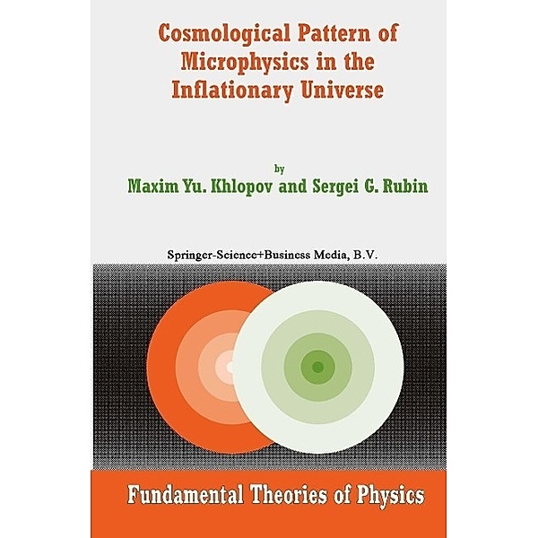 Cosmological Pattern of Microphysics in the Inflationary Universe / Fundamental Theories of Physics Bd.144, Maxim Y. Khlopov, Sergei G. Rubin