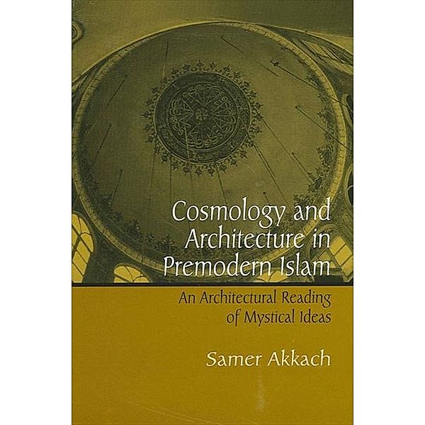 Cosmology and Architecture in Premodern Islam / SUNY series in Islam, Samer Akkach