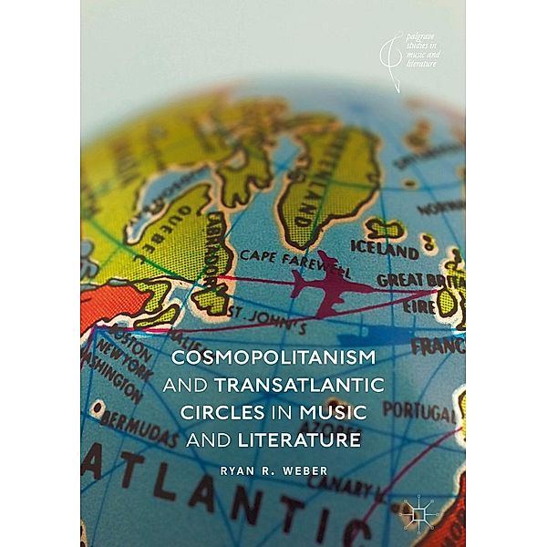 Cosmopolitanism and Transatlantic Circles in Music and Literature / Palgrave Studies in Music and Literature, Ryan R. Weber