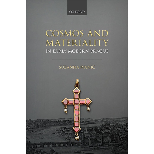 Cosmos and Materiality in Early Modern Prague, Suzanna Ivanic