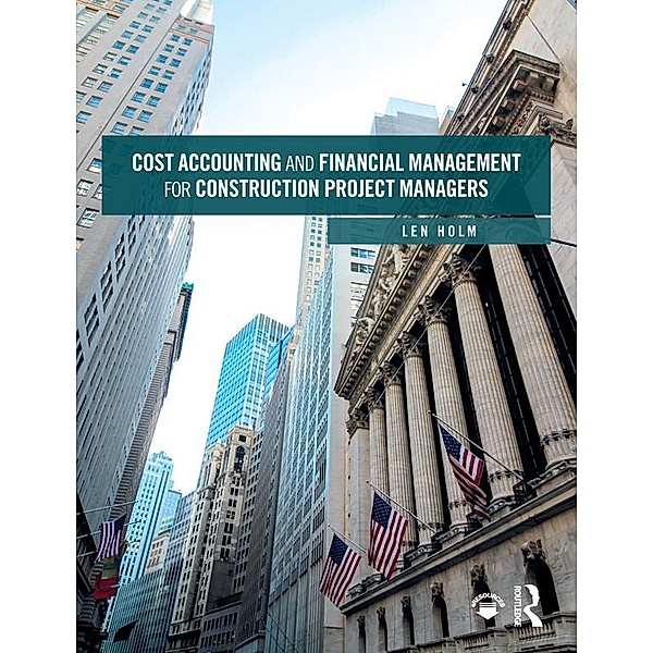Cost Accounting and Financial Management for Construction Project Managers, Len Holm