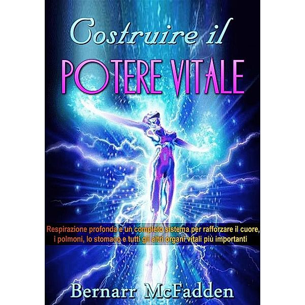 COSTRUIRE IL POTERE VITALE - Respirazione profonda e un completo sistema per rafforzare il cuore, i polmoni, lo stomaco e tutti gli altri organi vitali più importanti, Bernarr Mcfadden