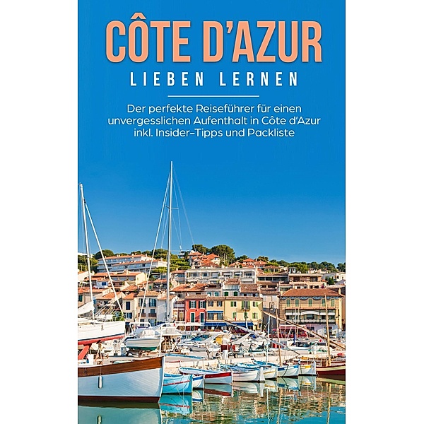 Côte d'Azur lieben lernen: Der perfekte Reiseführer für einen unvergesslichen Aufenthalt in Côte d'Azur inkl. Insider-Tipps und Packliste, Marieke Wingert