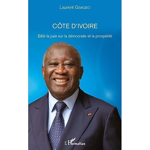 Cote d'Ivoire - Batir la paix sur la democratie et la prosperite / Hors-collection, Laurent Gbagbo