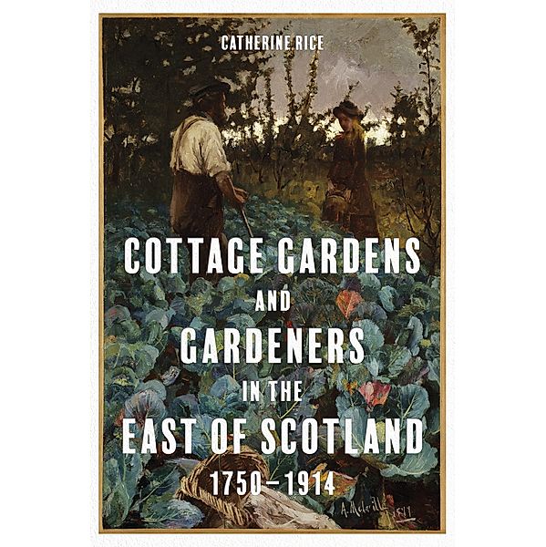 Cottage Gardens and Gardeners in the East of Scotland, 1750-1914, Catherine Rice