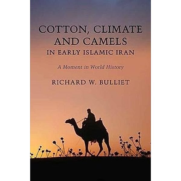 Cotton, Climate, and Camels in Early Islamic Iran: A Moment in World History, Richard W. Bulliet