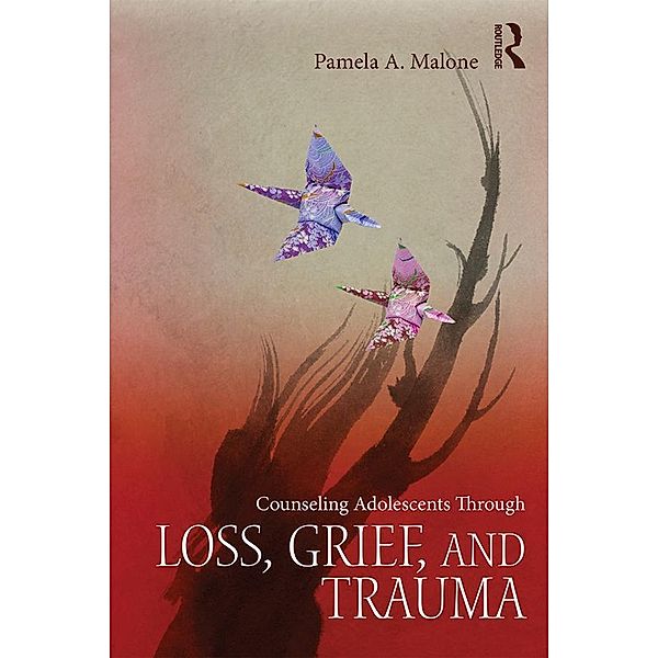 Counseling Adolescents Through Loss, Grief, and Trauma, Pamela A. Malone