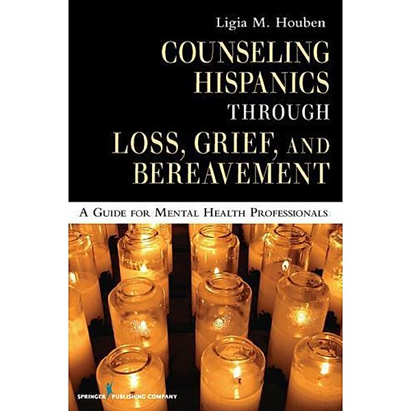 Counseling Hispanics Through Loss, Grief, And Bereavement, Ligia M. Houben