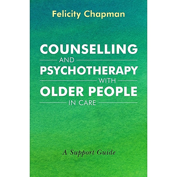 Counselling and Psychotherapy with Older People in Care, Felicity Chapman