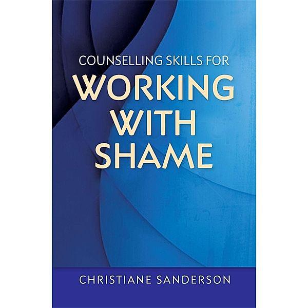 Counselling Skills for Working with Shame / Essential Skills for Counselling, Christiane Sanderson