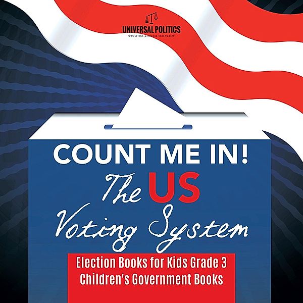 Count Me In! The US Voting System | Election Books for Kids Grade 3 | Children's Government Books / Universal Politics, Universal Politics