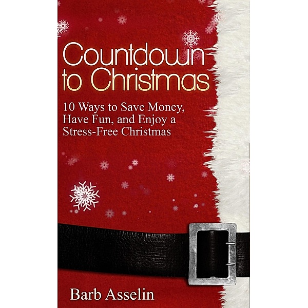 Countdown to Christmas: 10 Ways to Save Money, Have Fun, and Enjoy a Stress-Free Christmas, Barb Asselin