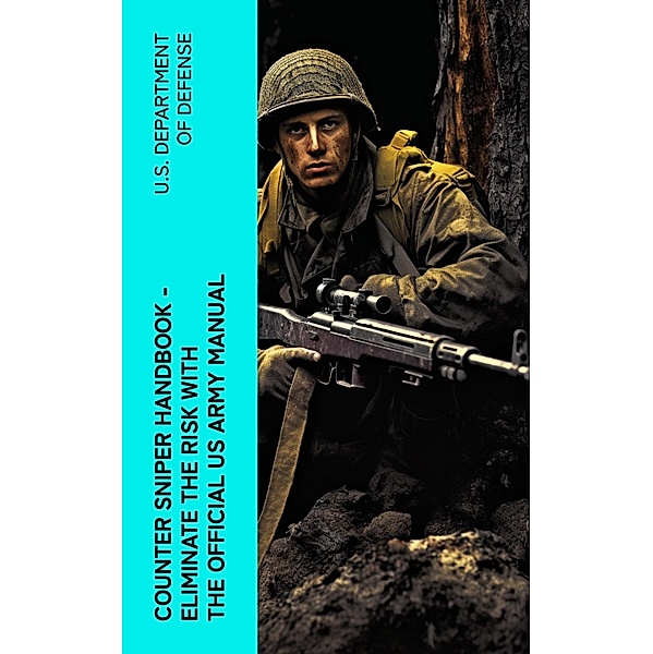 Counter Sniper Handbook - Eliminate the Risk with the Official US Army Manual, U. S. Department Of Defense