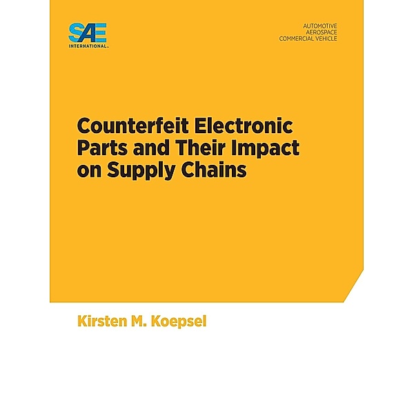 Counterfeit Electronic Parts and Their Impact on Supply Chains / SAE International, Kirsten M Koepsel