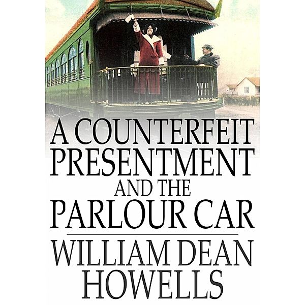 Counterfeit Presentment and The Parlour Car, William Dean Howells