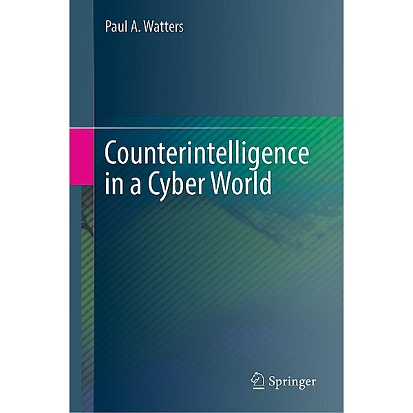 Counterintelligence in a Cyber World, Paul A. Watters