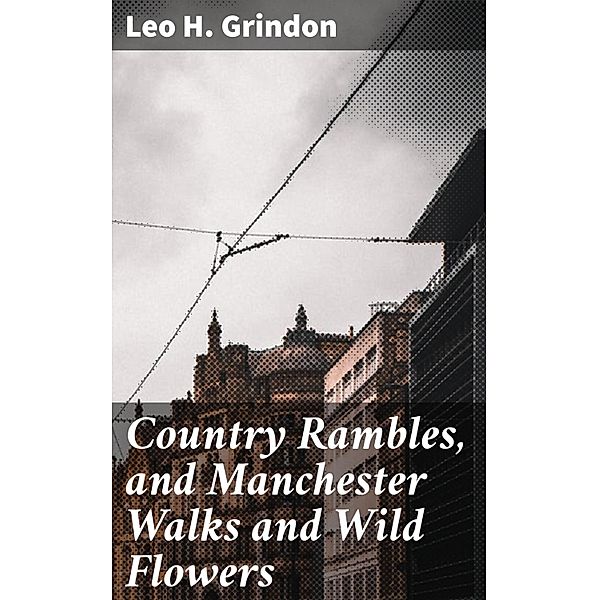 Country Rambles, and Manchester Walks and Wild Flowers, Leo H. Grindon