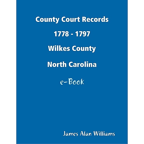 County Court Records 1778 - 1797, Wilkes Co, North Carolina, James Alan Williams