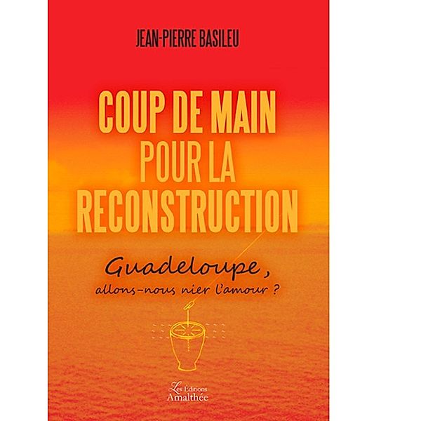 Coup de main pour la reconstruction - Guadeloupe : allons-nous nier l'amour ?, Jean-Pierre Basileu