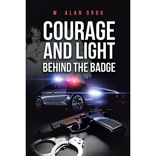 Courage and Light Behind the Badge, W. Alan Orok