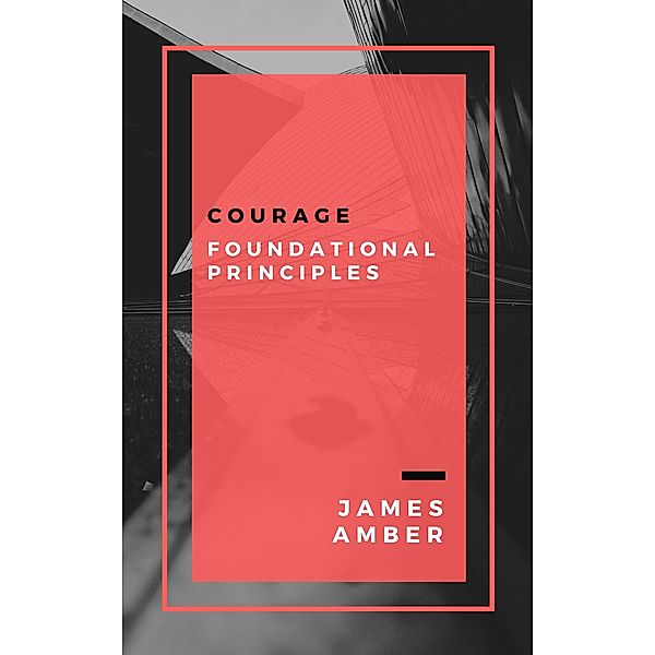 Courage: Foundational Principles, James Amber