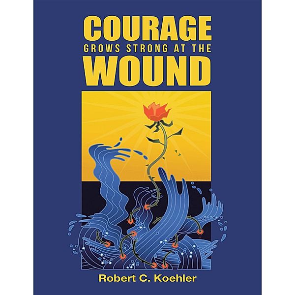 Courage Grows Strong At the Wound, Robert C. Koehler