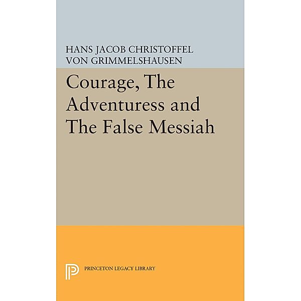 Courage, The Adventuress and The False Messiah / Princeton Legacy Library Bd.1946, Hans Jacob Christoffel von Grimmelshausen