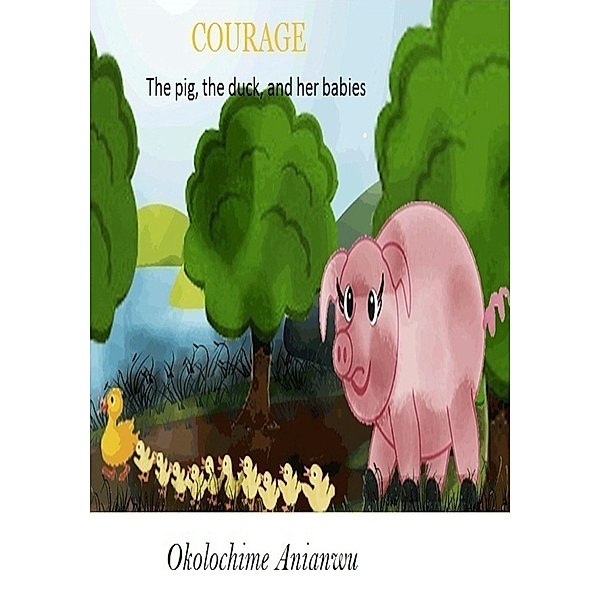 Courage - the Pig, the Duck and Her Babies / eBookIt.com, Okolochime Anianwu